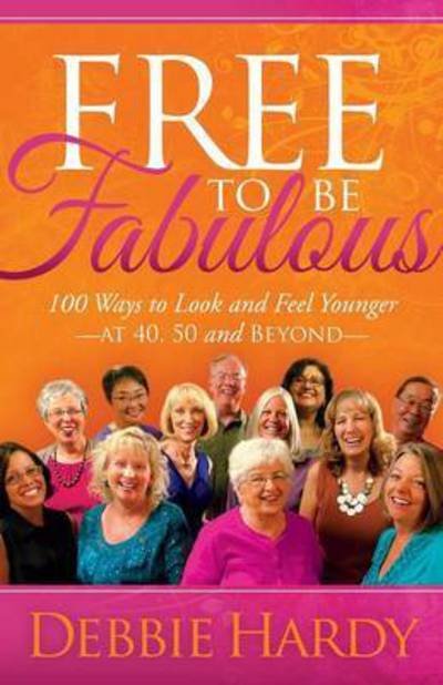 Debbie Hardy · Free to Be Fabulous: 100 Ways to Look and Feel Younger—AT 40, 50 and BEYOND - Morgan James Faith (Paperback Book) (2015)