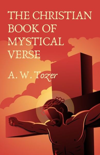 The Christian Book Of Mystical Verse - A W Tozer Et Al - Books - Lushena Books - 9781639231102 - April 4, 2011