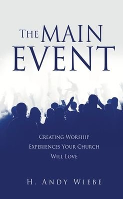 Cover for H Andy Wiebe · The MAIN EVENT: Creating Worship Experiences Your Church Will Love (Pocketbok) (2022)