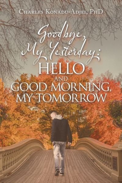 Cover for Konadu-Adjei PhD Charles Konadu-Adjei PhD · Goodbye, My Yesterday : Hello and Good Morning, My Tomorrow (Paperback Book) (2022)
