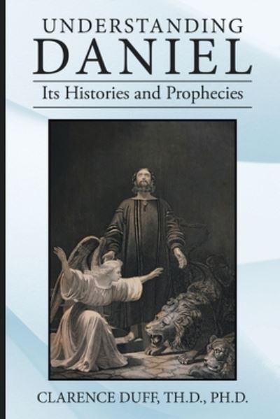 Cover for Clarence Duff Th.D. · Understanding Daniel Its Histories and Prophecies (Bog) (2023)