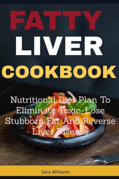 Cover for Sara Williams · Fatty Liver Cookbook: Nutritional Diet Plan to Eliminate Toxic, Lose Stubborn Fat and Reverse Liver Disease (Pocketbok) (2019)