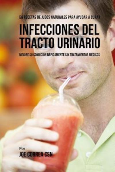 Cover for Joe Correa CSN · 56 Recetas de Jugos Naturales Para Ayudar a Curar Infecciones Del Tracto Urinario (Paperback Book) (2018)