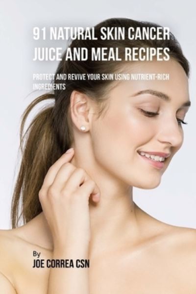 Cover for Joe Correa Csn · 91 Natural Skin Cancer Juice and Meal Recipes (Paperback Book) (2018)