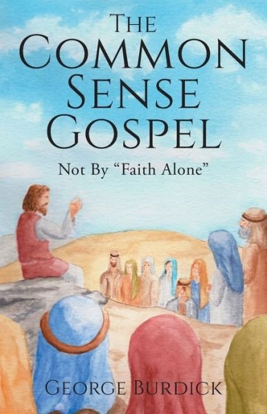 Cover for George Burdick · The Common Sense Gospel: Not By Faith Alone (Pocketbok) (2020)