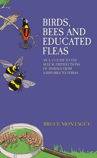 Cover for Bruce Montague · Birds, Bees and Educated Fleas: An A -Z Guide to the Sexual Predilections of Animals from Aardvarks to Zebras (Paperback Bog) (2015)