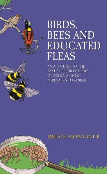 Cover for Bruce Montague · Birds, Bees and Educated Fleas: An A -Z Guide to the Sexual Predilections of Animals from Aardvarks to Zebras (Pocketbok) (2015)