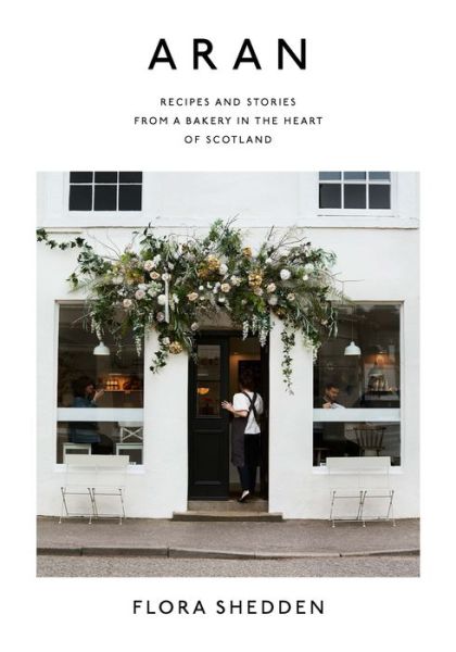 Cover for Flora Shedden · Aran: Recipes and Stories from a Bakery in the Heart of Scotland (Hardcover Book) (2019)