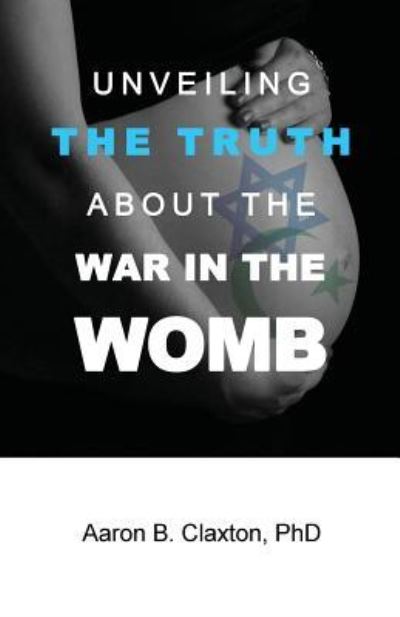 Cover for Aaron B Claxton · Unveiling the Truth about the War in the Womb (Paperback Book) (2017)