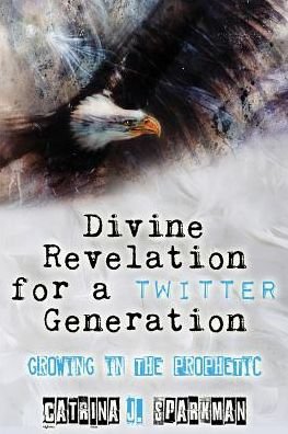 Cover for Catrina J Sparkman · Divine Revelation for a Twitter Generation: Growing in the Prophetic - Doing Business with God (Paperback Bog) (2018)