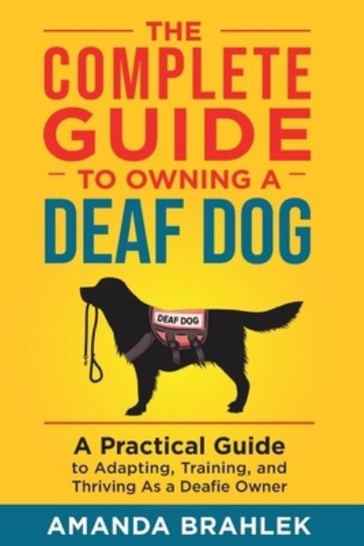 Cover for Amanda Brahlek · The Complete Guide to Owning a Deaf Dog: A Practical Guide to Adapting, Training, and Thriving As a Deafie Owner (Paperback Book) (2021)