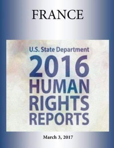 FRANCE 2016 HUMAN RIGHTS Report - U S State Department - Books - Createspace Independent Publishing Platf - 9781976378102 - March 3, 2017