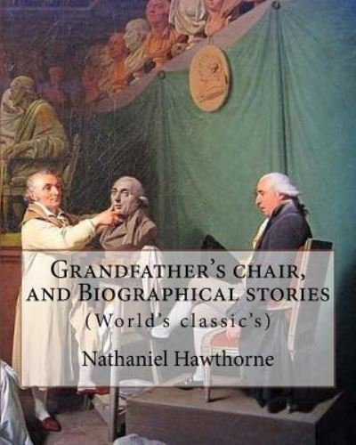 Grandfather's chair, and Biographical stories. By - Nathaniel Hawthorne - Livros - Createspace Independent Publishing Platf - 9781985080102 - 5 de fevereiro de 2018