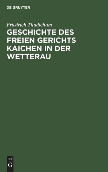 Cover for Friedrich Thudichum · Geschichte des Freien Gerichts Kaichen in der Wetterau (Bok) (1901)
