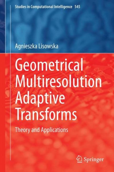 Cover for Agnieszka Lisowska · Geometrical Multiresolution Adaptive Transforms: Theory and Applications - Studies in Computational Intelligence (Hardcover Book) (2014)