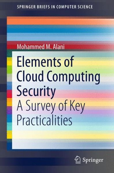 Cover for Mohammed M. Alani · Elements of Cloud Computing Security: A Survey of Key Practicalities - SpringerBriefs in Computer Science (Paperback Book) [1st ed. 2016 edition] (2016)