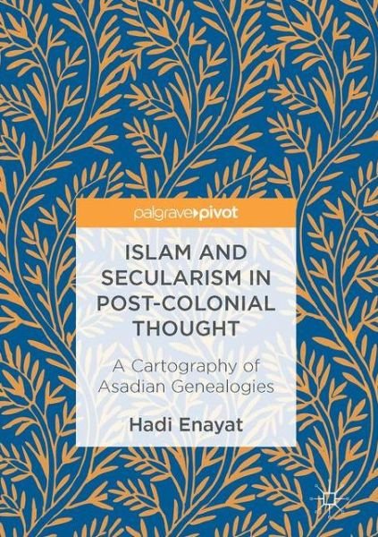 Hadi Enayat · Islam and Secularism in Post-Colonial Thought: A Cartography of Asadian Genealogies (Innbunden bok) [1st ed. 2017 edition] (2017)