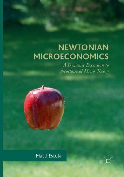Cover for Matti Estola · Newtonian Microeconomics: A Dynamic Extension to Neoclassical Micro Theory (Paperback Book) [Softcover reprint of the original 1st ed. 2017 edition] (2018)