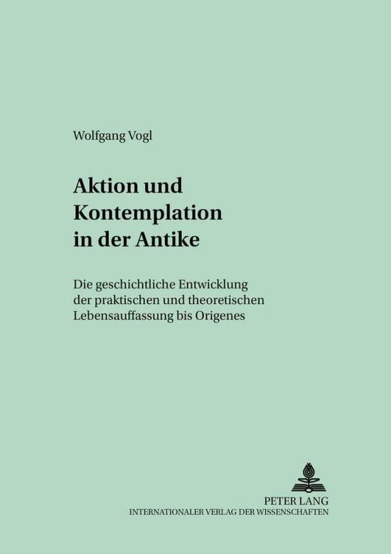 Cover for Wolfgang Vogl · Aktion Und Kontemplation in Der Antike: Die Geschichtliche Entwicklung Der Praktischen Und Theoretischen Lebensauffassung Bis Origenes - Regensburger Studien Zur Theologie (Paperback Book) [German edition] (2002)