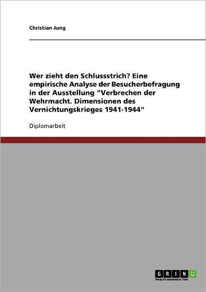 Wer zieht den Schlussstrich? Eine empirische Analyse der Besucherbefragung in der Ausstellung Verbrechen der Wehrmacht. Dimensionen des Vernichtungskrieges 1941-1944 - Christian Jung - Bøger - Grin Verlag - 9783638702102 - 3. august 2007