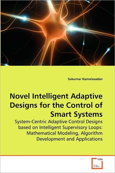 Cover for Sukumar Kamalasadan · Novel Intelligent Adaptive Designs for the Control of Smart Systems: System-centric Adaptive Control Designs Based on Intelligent Supervisory Loops: ... Algorithm Development and Applications (Paperback Book) (2010)