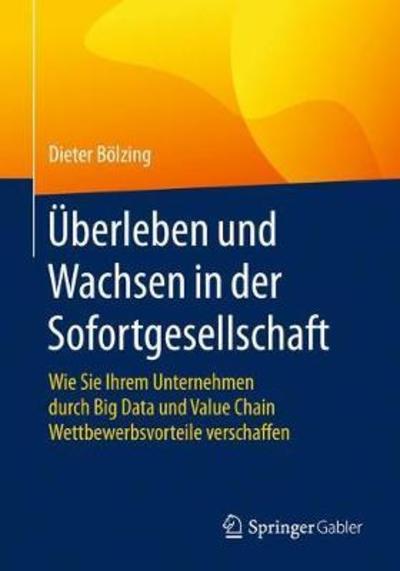 Cover for Dieter Boelzing · UEberleben Und Wachsen in Der Sofortgesellschaft: Wie Sie Ihrem Unternehmen Durch Big Data Und Value Chain Wettbewerbsvorteile Verschaffen (Paperback Book) [1. Aufl. 2018 edition] (2018)