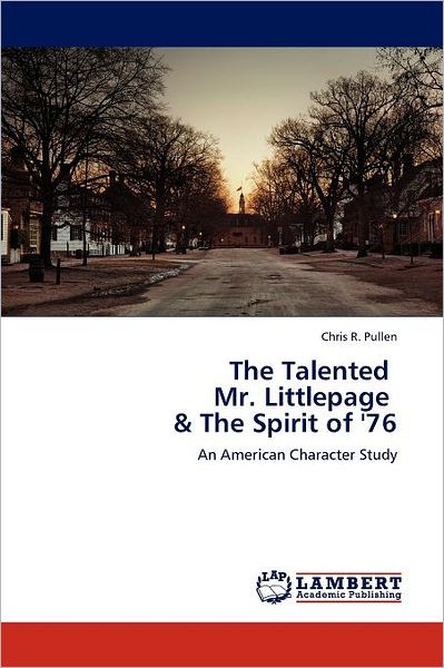 The Talented   Mr. Littlepage   & the Spirit of '76: an American Character Study - Chris R. Pullen - Books - LAP LAMBERT Academic Publishing - 9783659000102 - May 14, 2012