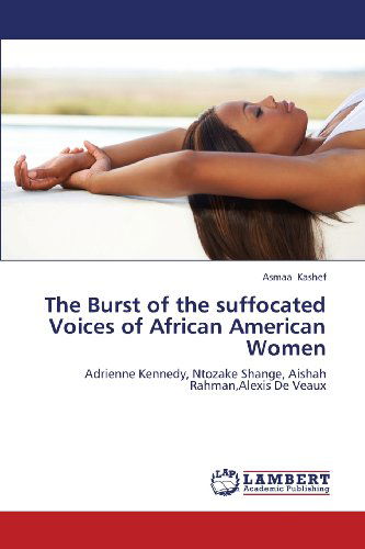 The Burst of the Suffocated Voices of African American Women: Adrienne Kennedy, Ntozake Shange, Aishah Rahman,alexis De Veaux - Asmaa Kashef - Bücher - LAP LAMBERT Academic Publishing - 9783659365102 - 12. März 2013