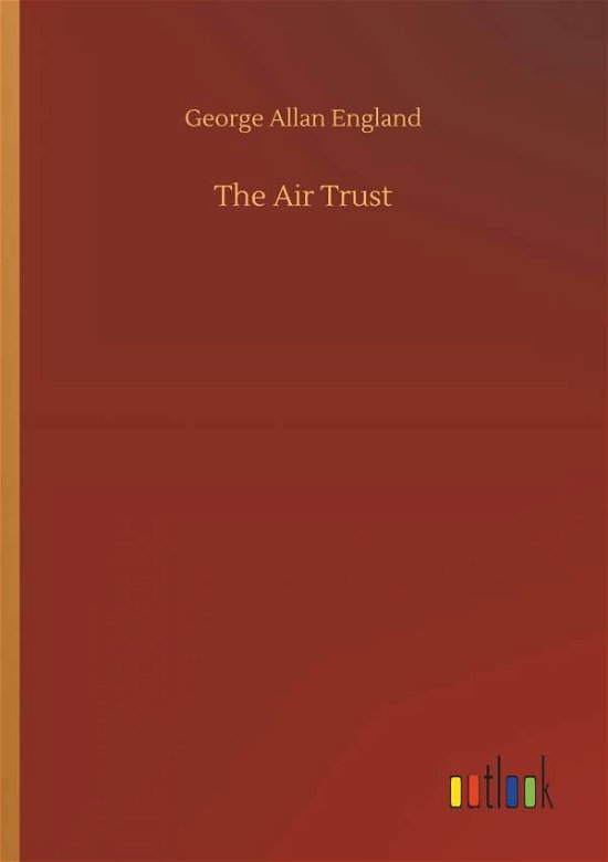 The Air Trust - George Allan England - Books - Outlook Verlag - 9783734055102 - September 21, 2018