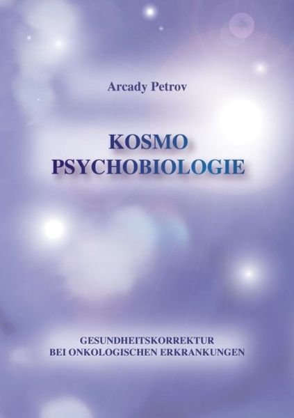 Cover for Arcady Petrov · Gesundheitskorrektur bei onkologischen Krankheiten: Kosmo Psychobiologie (Taschenbuch) [German edition] (2014)