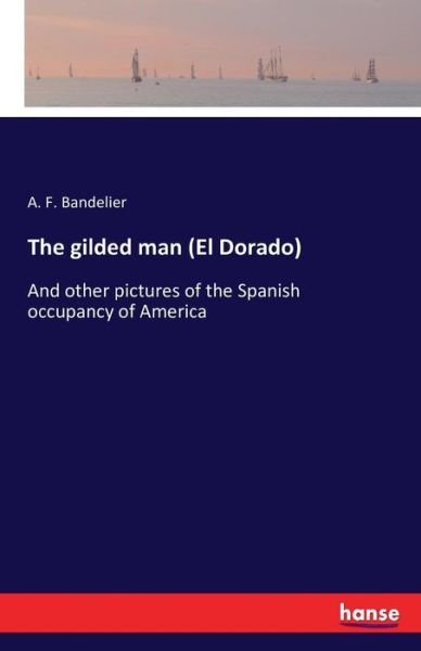 Cover for A F Bandelier · The gilded man (El Dorado): And other pictures of the Spanish occupancy of America (Pocketbok) (2016)