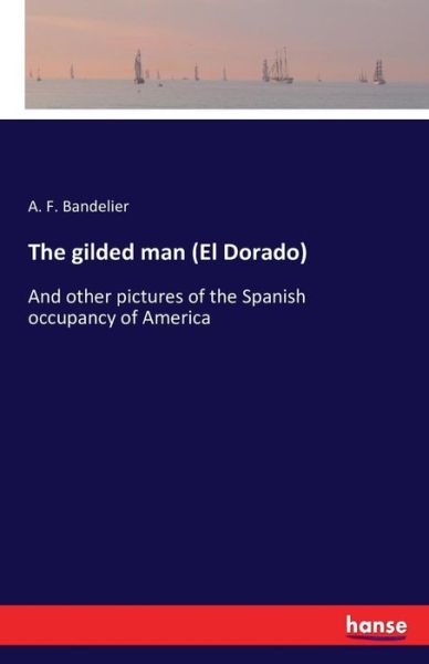 Cover for A F Bandelier · The gilded man (El Dorado): And other pictures of the Spanish occupancy of America (Paperback Book) (2016)