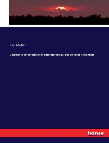 Cover for Karl Muller · Geschichte der griechischen Litteratur bis auf das Zeitalter Alexanders (Paperback Book) (2017)