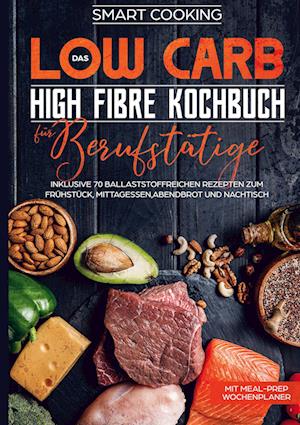 Cover for Smart Cooking · Das Low Carb High Fibre Kochbuch für Berufstätige - inklusive 70 ballaststoffreichen Rezepten zum Frühstück, Mittagessen,Abendbrot und Nachtisch | Mit Meal-Prep Wochenplaner (Hardcover Book) (2021)