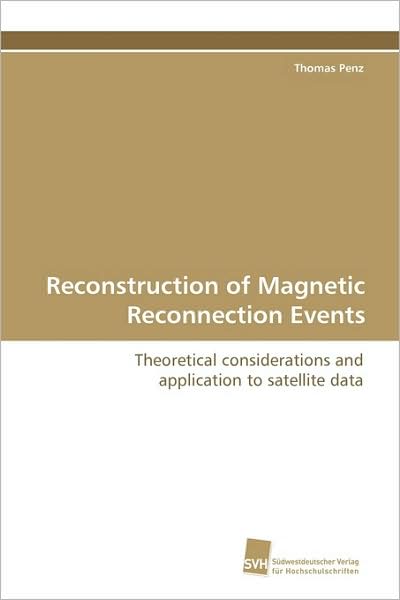 Reconstruction of Magnetic Reconnection Events: Theoretical Considerations and Application to Satellite Data - Thomas Penz - Books - Suedwestdeutscher Verlag fuer Hochschuls - 9783838104102 - March 10, 2009