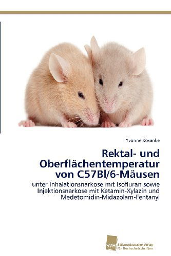 Cover for Yvonne Kosanke · Rektal- Und Oberflächentemperatur Von C57bl/6-mäusen: Unter Inhalationsnarkose Mit Isofluran Sowie Injektionsnarkose Mit Ketamin-xylazin Und Medetomidin-midazolam-fentanyl (Paperback Book) [German edition] (2012)