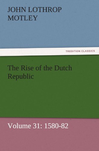 The Rise of the Dutch Republic  -  Volume 31: 1580-82 (Tredition Classics) - John Lothrop Motley - Livros - tredition - 9783842457102 - 25 de novembro de 2011