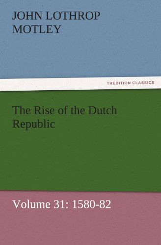 Cover for John Lothrop Motley · The Rise of the Dutch Republic  -  Volume 31: 1580-82 (Tredition Classics) (Paperback Book) (2011)