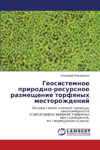 Cover for Gennadiy Makarenko · Geosistemnoe Prirodno-resursnoe Razmeshchenie Torfyanykh Mestorozhdeniy: Osnovy Geologicheskoy Prirody, Zakonomernosti  Stratigrafii Zalezhey ... Ikh Georesursnaya Otsenka. (Pocketbok) [Russian edition] (2012)