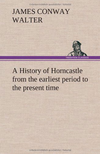 Cover for James Conway Walter · A History of Horncastle from the Earliest Period to the Present Time (Inbunden Bok) (2012)