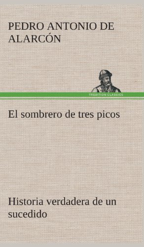 Cover for Pedro Antonio De Alarcon · El Sombrero De Tres Picos Historia Verdadera De Un Sucedido Que Anda en Romances Escrita Ahora Tal Y Como Paso (Innbunden bok) [Spanish edition] (2013)