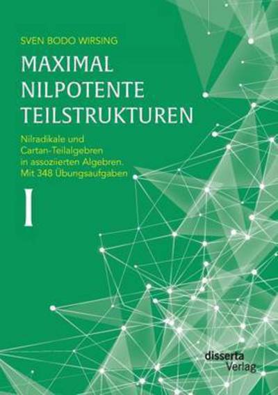 Cover for Sven Bodo Wirsing · Maximal Nilpotente Teilstrukturen I: Nilradikale Und Cartan-teilalgebren in Assoziierten Algebren. Mit 348 Ubungsaufgaben (Paperback Book) (2015)