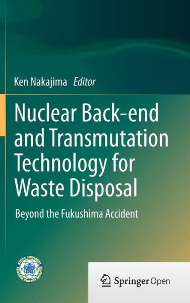 Nuclear Back-end and Transmutation Technology for Waste Disposal: Beyond the Fukushima Accident - Ken Nakajima - Libros - Springer Verlag, Japan - 9784431551102 - 19 de noviembre de 2014