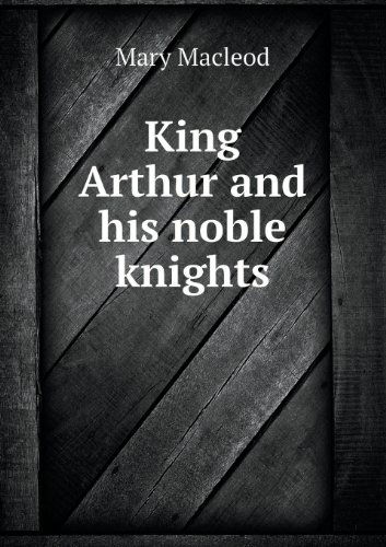 King Arthur and His Noble Knights - Mary Macleod - Kirjat - Book on Demand Ltd. - 9785518460102 - tiistai 19. maaliskuuta 2013