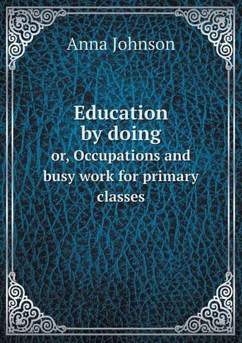 Cover for Anna Johnson · Education by Doing Or, Occupations and Busy Work for Primary Classes (Paperback Book) (2013)