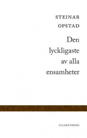 Den lyckligaste av alla ensamheter - Steinar Opstad - Books - Ellerströms förlag - 9789172473102 - August 8, 2012