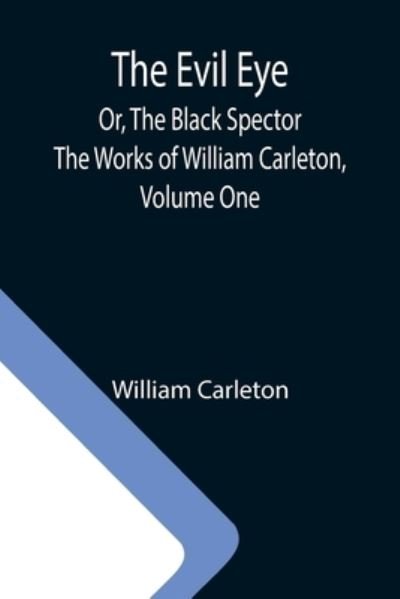 Cover for William Carleton · The Evil Eye; Or, The Black Spector; The Works of William Carleton, Volume One (Taschenbuch) (2021)