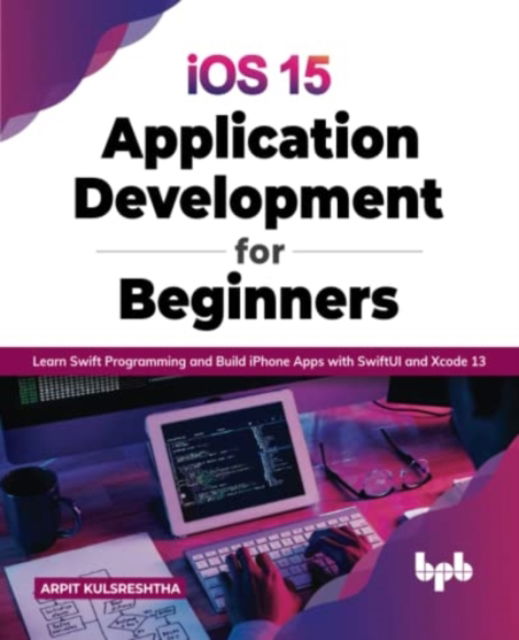 Cover for Arpit Kulsreshtha · Ios 15 Application Development for Beginners: Learn Swift Programming and Build Iphone Apps with Swiftui and Xcode 13 (Paperback Book) (2022)