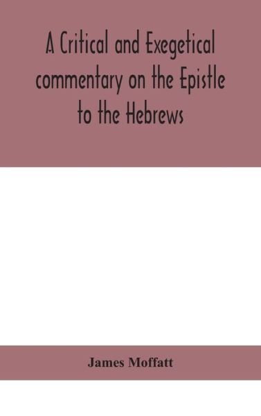 A critical and exegetical commentary on the Epistle to the Hebrews - James Moffatt - Books - Alpha Edition - 9789390400102 - September 2, 2020