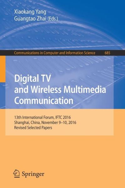 Cover for Digital TV and Wireless Multimedia Communication: 13th International Forum, IFTC 2016, Shanghai, China, November 9-10, 2016, Revised Selected Papers - Communications in Computer and Information Science (Paperback Book) [1st ed. 2017 edition] (2017)